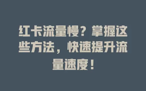 红卡流量慢？掌握这些方法，快速提升流量速度！