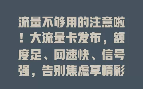 流量不够用的注意啦！大流量卡发布，额度足、网速快、信号强，告别焦虑享精彩