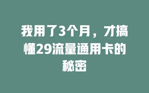 我用了3个月，才搞懂29流量通用卡的秘密