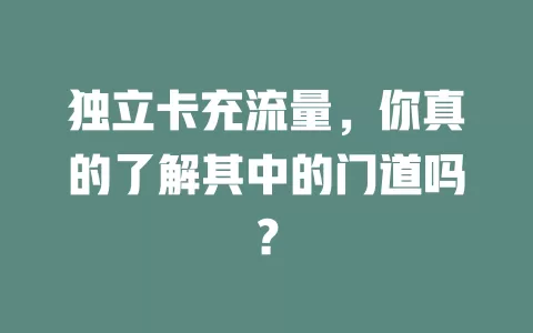 独立卡充流量，你真的了解其中的门道吗？