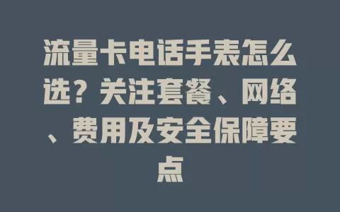 流量卡电话手表怎么选？关注套餐、网络、费用及安全保障要点