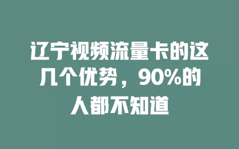 辽宁视频流量卡的这几个优势，90%的人都不知道