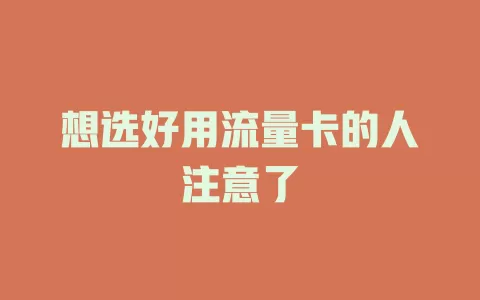 想选好用流量卡的人注意了