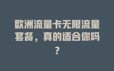 欧洲流量卡无限流量套餐，真的适合你吗？