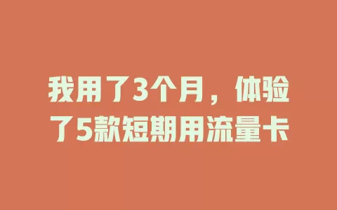 我用了3个月，体验了5款短期用流量卡