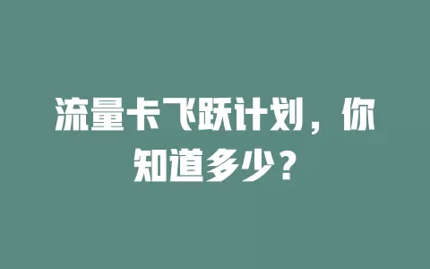 流量卡飞跃计划，你知道多少？
