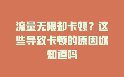 流量无限却卡顿？这些导致卡顿的原因你知道吗