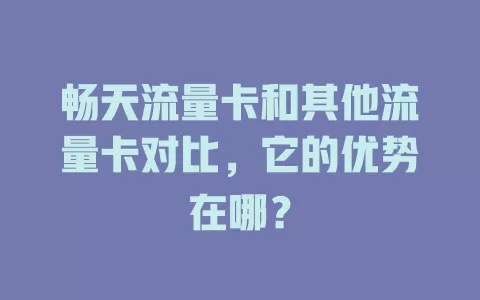 畅天流量卡和其他流量卡对比，它的优势在哪？