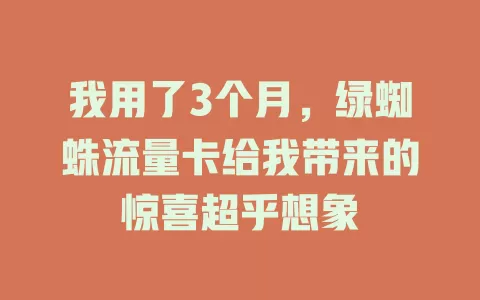 我用了3个月，绿蜘蛛流量卡给我带来的惊喜超乎想象