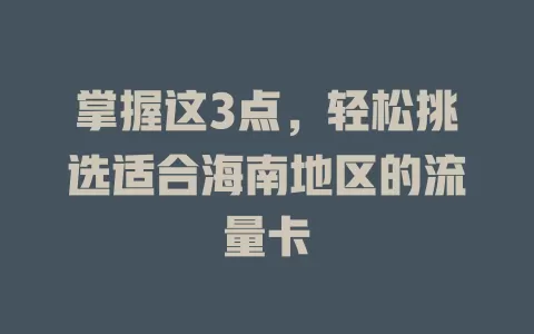 掌握这3点，轻松挑选适合海南地区的流量卡