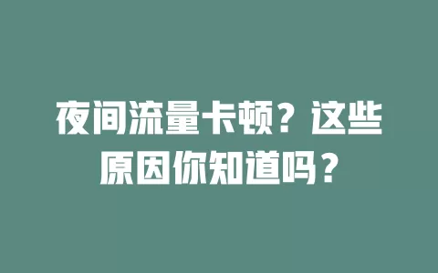 夜间流量卡顿？这些原因你知道吗？