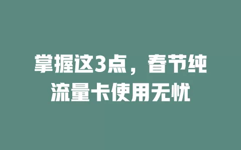 掌握这3点，春节纯流量卡使用无忧