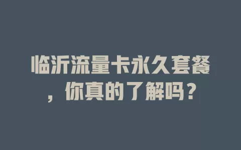 临沂流量卡永久套餐，你真的了解吗？