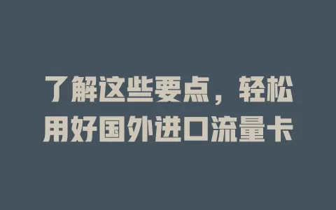 了解这些要点，轻松用好国外进口流量卡