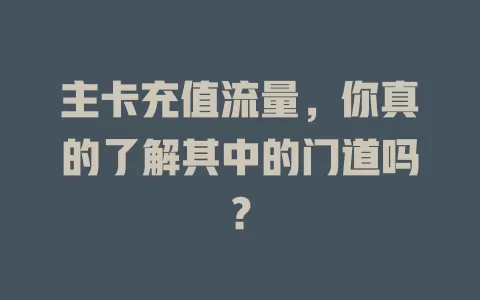 主卡充值流量，你真的了解其中的门道吗？