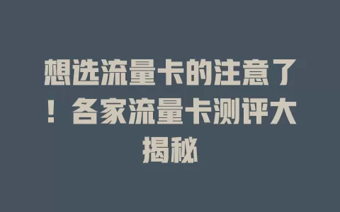 想选流量卡的注意了！各家流量卡测评大揭秘