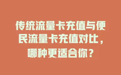 传统流量卡充值与便民流量卡充值对比，哪种更适合你？