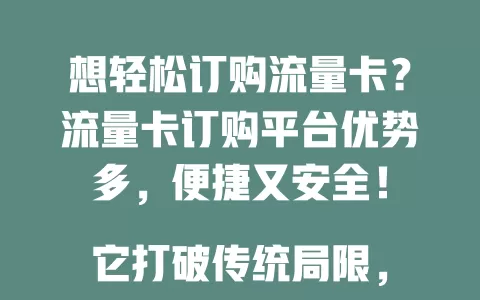 想轻松订购流量卡？流量卡订购平台优势多，便捷又安全！

它打破传统局限，让你随时随地按需选套餐。选择丰富，操作简单，正规平台审核严，售后完善。从此流量获取更轻松，满足多样需求！