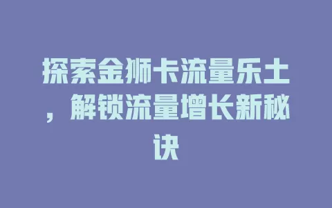 探索金狮卡流量乐土，解锁流量增长新秘诀