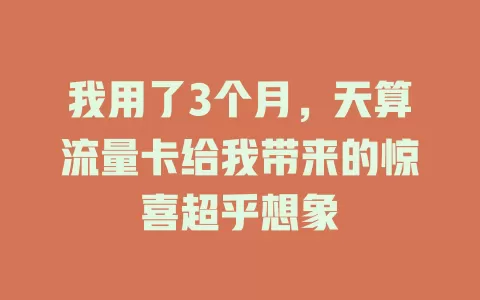 我用了3个月，天算流量卡给我带来的惊喜超乎想象