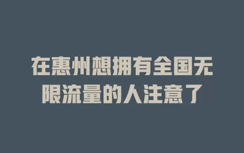 在惠州想拥有全国无限流量的人注意了