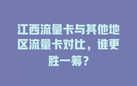 江西流量卡与其他地区流量卡对比，谁更胜一筹？