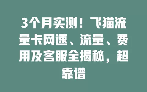 3个月实测！飞猫流量卡网速、流量、费用及客服全揭秘，超靠谱