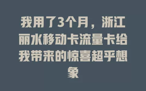 我用了3个月，浙江丽水移动卡流量卡给我带来的惊喜超乎想象