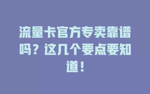 流量卡官方专卖靠谱吗？这几个要点要知道！