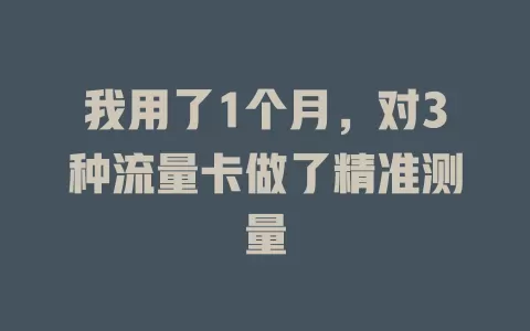 我用了1个月，对3种流量卡做了精准测量