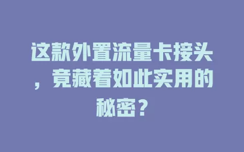 这款外置流量卡接头，竟藏着如此实用的秘密？