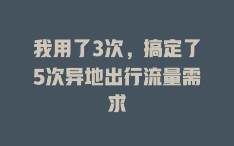 我用了3次，搞定了5次异地出行流量需求