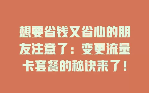 想要省钱又省心的朋友注意了：变更流量卡套餐的秘诀来了！