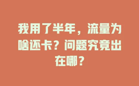 我用了半年，流量为啥还卡？问题究竟出在哪？