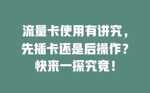 流量卡使用有讲究，先插卡还是后操作？快来一探究竟！