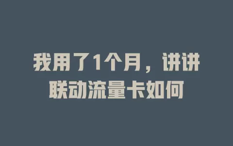 我用了1个月，讲讲联动流量卡如何
