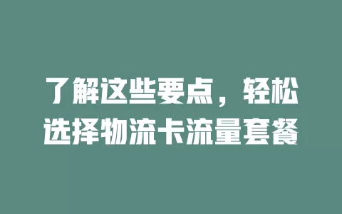 了解这些要点，轻松选择物流卡流量套餐