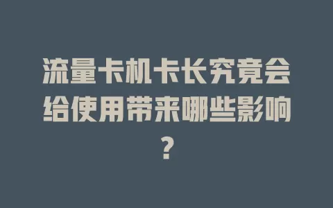 流量卡机卡长究竟会给使用带来哪些影响？
