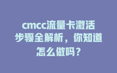 cmcc流量卡激活步骤全解析，你知道怎么做吗？