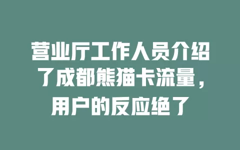 营业厅工作人员介绍了成都熊猫卡流量，用户的反应绝了