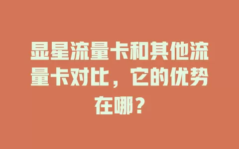 显星流量卡和其他流量卡对比，它的优势在哪？