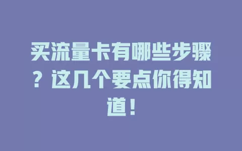 买流量卡有哪些步骤？这几个要点你得知道！