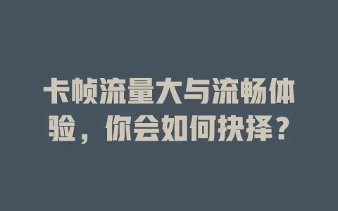 卡帧流量大与流畅体验，你会如何抉择？