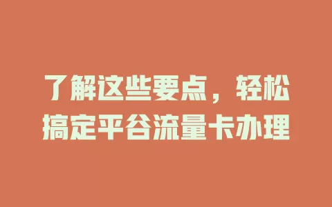 了解这些要点，轻松搞定平谷流量卡办理