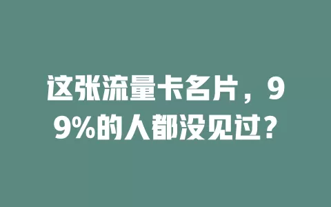 这张流量卡名片，99%的人都没见过？