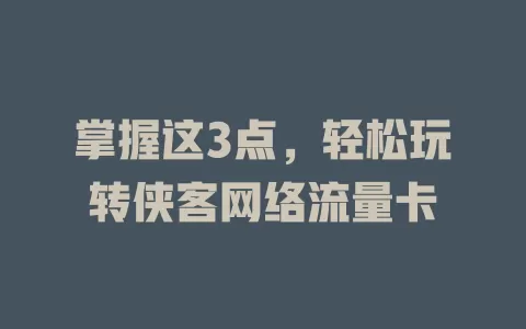 掌握这3点，轻松玩转侠客网络流量卡