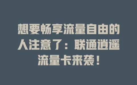 想要畅享流量自由的人注意了：联通逍遥流量卡来袭！