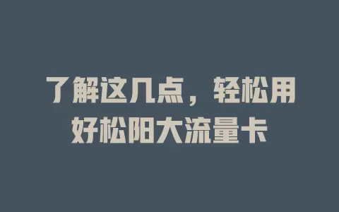 了解这几点，轻松用好松阳大流量卡