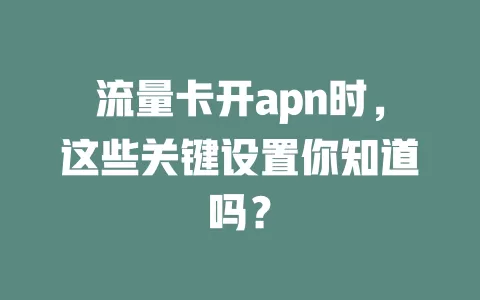 流量卡开apn时，这些关键设置你知道吗？