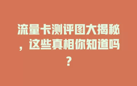 流量卡测评图大揭秘，这些真相你知道吗？